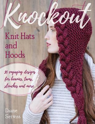 Knockout Knit Hats and Hoods: 30 Engaging Designs for Beanies, Tams, Slouches, and More - Diane Serviss - cover