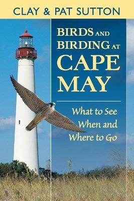 Birds and Birding at Cape May: What to See, When and Where to Go - Clay Sutton,Pat Sutton - cover