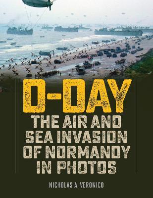 D-Day: The Air and Sea Invasion of Normandy in Photos - Nicholas Veronico - cover