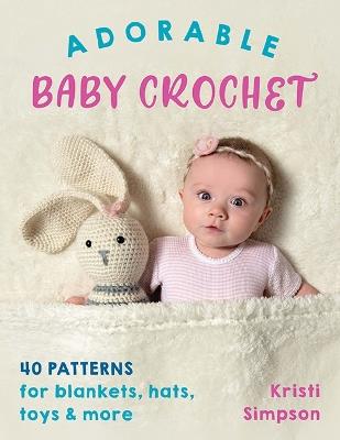 Adorable Baby Crochet: 40 Patterns for Blankets, Hats, Toys & More - Kristi Simpson - cover