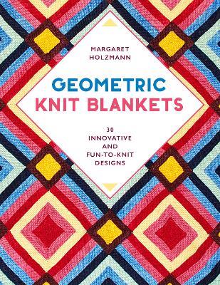 Geometric Knit Blankets: 30 Innovative and Fun-to-Knit Designs - Margaret Holzmann - cover