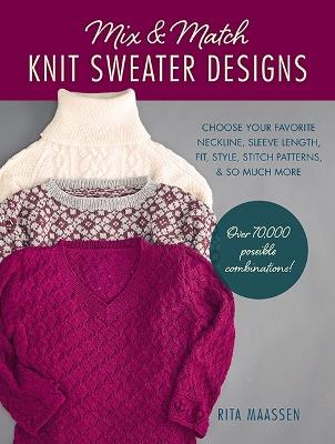 Mix and Match Knit Sweater Designs: Choose your favorite neckline, sleeve length, fit and style, stitch patterns, & so much more * Over 70,000 possible combinations - Rita Maassen - cover