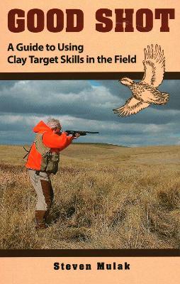 Good Shot: A Guide to Using Clay Target Skills in the Field - Steven Mulak - cover