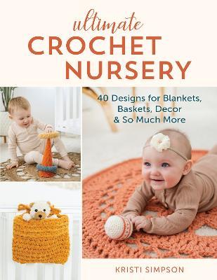 Ultimate Crochet Nursery: 40 Designs for Blankets, Baskets, Decor & So Much More - Kristi Simpson - cover