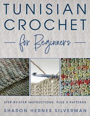 Tunisian Crochet for Beginners: Step-by-step Instructions, plus 5 Patterns! - Sharon Hernes Silverman - cover