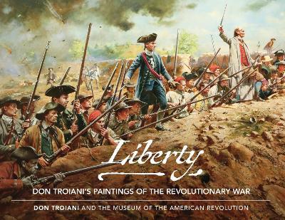 Liberty: Don Troiani's Paintings of the Revolutionary War - The Museum of the American Revolution The Museum of the American Revolution - cover