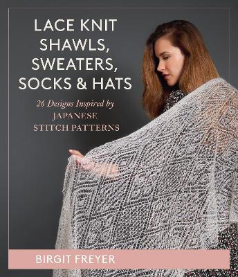 Lace Knit Shawls, Sweaters, Socks & Hats: 26 Designs Inspired by Japanese Stitch Patterns - Birgit Freyer - cover