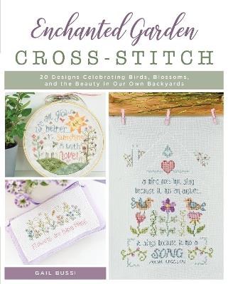 Enchanted Garden Cross-Stitch: 20 Designs Celebrating Birds, Blossoms, and the Beauty in Our Own Backyards - Gail Bussi - cover