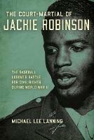 The Court-Martial of Jackie Robinson: The Baseball Legend's Battle for Civil Rights during World War II - Michael Lee Lanning - cover