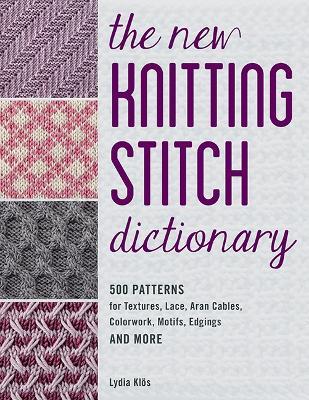 The New Knitting Stitch Dictionary: 500 Patterns for Textures, Lace, Aran Cables, Colorwork, Motifs, Edgings and More - Lydia Klos - cover