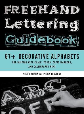 Freehand Lettering Guidebook: 67+ Decorative Alphabets for Writing with Chalk, Posca, Copic Markers, and Calligraphy Pens - Piggy Tsujioka,Yoko Ganaha - cover