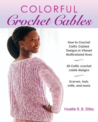 Colorful Crochet Cables: How to Crochet Celtic Cabled Designs in Vibrant Multicolored Hues - Noelle R. B. Stiles - cover