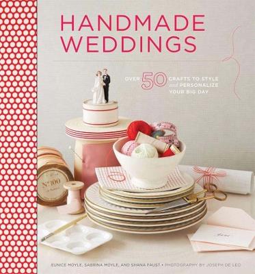 Handmade Weddings: More Than 50 Crafts to Personalize Your Big Day - Moyle Eunice,Sabrina Moyle,Shana Faust - cover