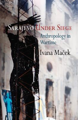 Sarajevo Under Siege: Anthropology in Wartime - Ivana Macek - cover