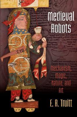 Medieval Robots: Mechanism, Magic, Nature, and Art - E. R. Truitt - cover