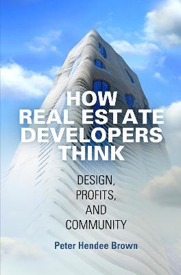 How Real Estate Developers Think: Design, Profits, and Community - Peter Hendee Brown - cover