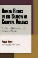 Human Rights in the Shadow of Colonial Violence: The Wars of Independence in Kenya and Algeria