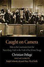 Caught on Camera: Film in the Courtroom from the Nuremberg Trials to the Trials of the Khmer Rouge