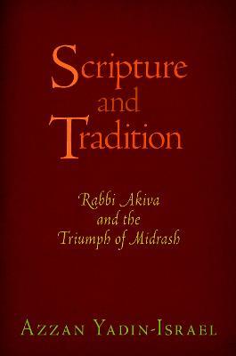 Scripture and Tradition: Rabbi Akiva and the Triumph of Midrash - Azzan Yadin-Israel - cover