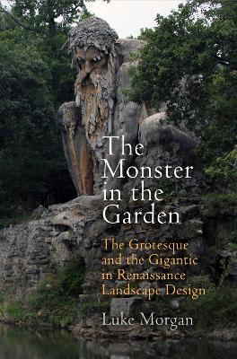 The Monster in the Garden: The Grotesque and the Gigantic in Renaissance Landscape Design - Luke Morgan - cover