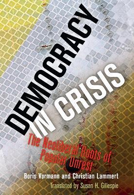 Democracy in Crisis: The Neoliberal Roots of Popular Unrest - Boris Vormann,Christian Lammert - cover