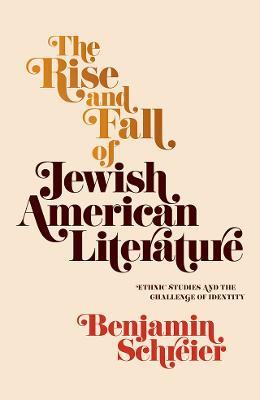 The Rise and Fall of Jewish American Literature: Ethnic Studies and the Challenge of Identity - Benjamin Schreier - cover