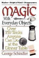 Magic with Everyday Objects: Over 150 Tricks Anyone Can Do at the Dinner Table - George Schindler - cover