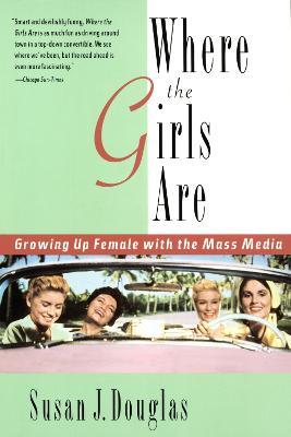 Where the Girls Are: Growing Up Female with the Mass Media - Susan J. Douglas - cover