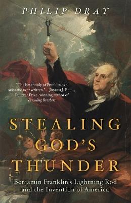 Stealing God's Thunder: Benjamin Franklin's Lightning Rod and the Invention of America - Philip Dray - cover