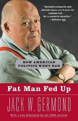 Fat Man Fed Up: How American Politics Went Bad - Jack W. Germond - cover