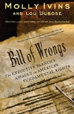 Bill of Wrongs: The Executive Branch's Assault on America's Fundamental Rights - Molly Ivins,Lou Dubose - cover