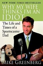 Why My Wife Thinks I'm an Idiot: The Life and Times of a Sportscaster Dad