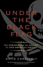 Under the Black Flag: The Romance and the Reality of Life Among the Pirates