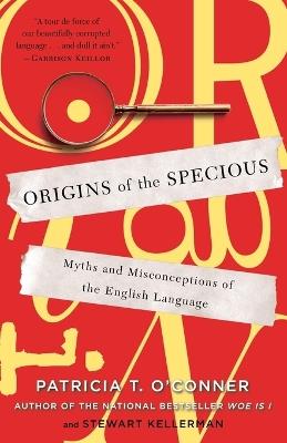 Origins of the Specious: Myths and Misconceptions of the English Language - Patricia T. O'Conner,Stewart Kellerman - cover