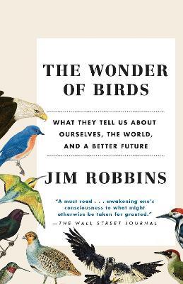 The Wonder of Birds: What They Tell Us About Ourselves, the World, and a Better Future - Jim Robbins - cover