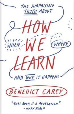 How We Learn: The Surprising Truth About When, Where, and Why It Happens - Benedict Carey - cover