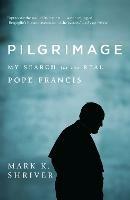 Pilgrimage: My Search for the Real Pope Francis - Mark K. Shriver - cover