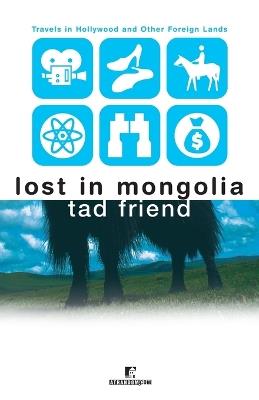 Lost in Mongolia: Travels in Hollywood and Other Foreign Lands - Tad Friend - cover