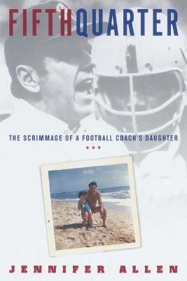 Fifth Quarter: The Scrimmage of a Football Coach's Daughter - Jennifer Allen - cover