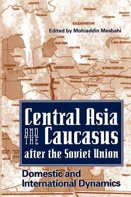 Central Asia and the Caucasus After the Soviet Union: Domestic and International Dynamics - cover