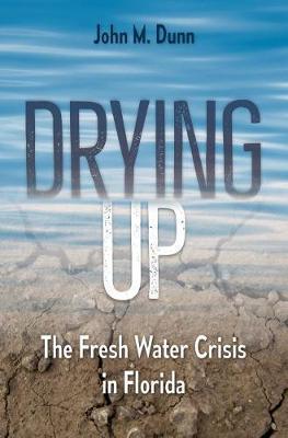 Drying Up: The Fresh Water Crisis in Florida - John M. Dunn - cover