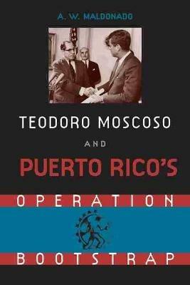 Teodoro Moscoso and Puerto Rico's Operation Bootstrap - Alex W. Maldonado - cover