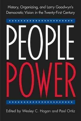 People Power: History, Organizing, and Larry Goodwyn's Democratic Vision in the Twenty-First Century - cover