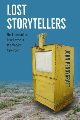 Lost Storytellers: The Information Apocalypse in the Modern Newsroom - John Pendygraft - cover