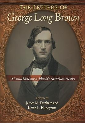 The Letters of George Long Brown: A Yankee Merchant on Florida's Antebellum Frontier - cover