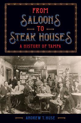 From Saloons to Steak Houses: A History of Tampa - Andrew T. Huse - cover