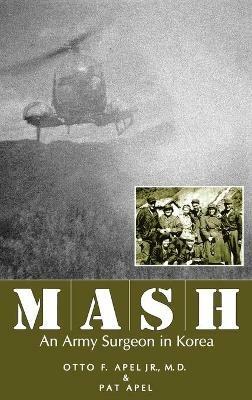 MASH: An Army Surgeon in Korea - Otto F. Apel,Pat Apel - cover