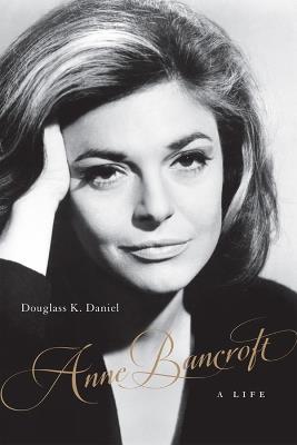 Anne Bancroft: A Life - Douglass K. Daniel - cover