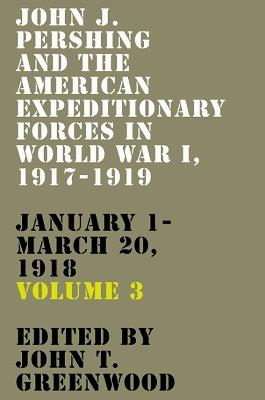 John J. Pershing and the American Expeditionary Forces in World War I, 1917-1919: January 1-March 20, 1918 - cover