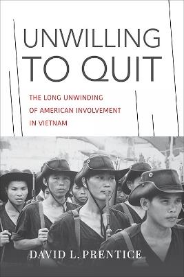 Unwilling to Quit: The Long Unwinding of American Involvement in Vietnam - David L. Prentice - cover